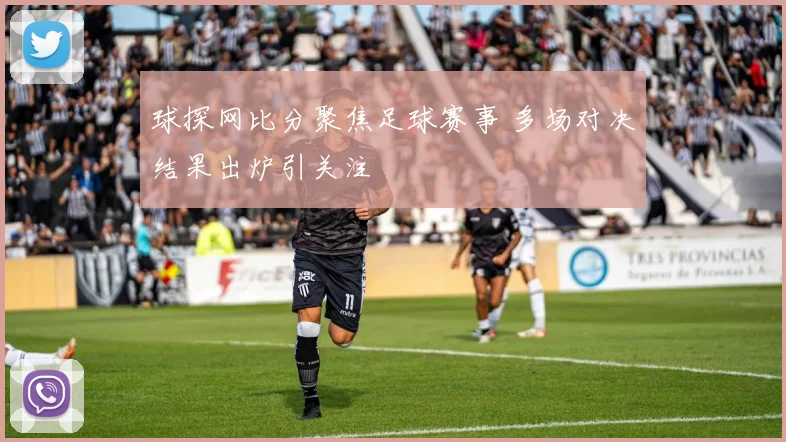 球探网比分聚焦足球赛事 多场对决结果出炉引关注
