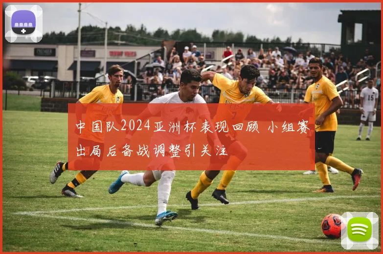 中国队2024亚洲杯表现回顾 小组赛出局后备战调整引关注