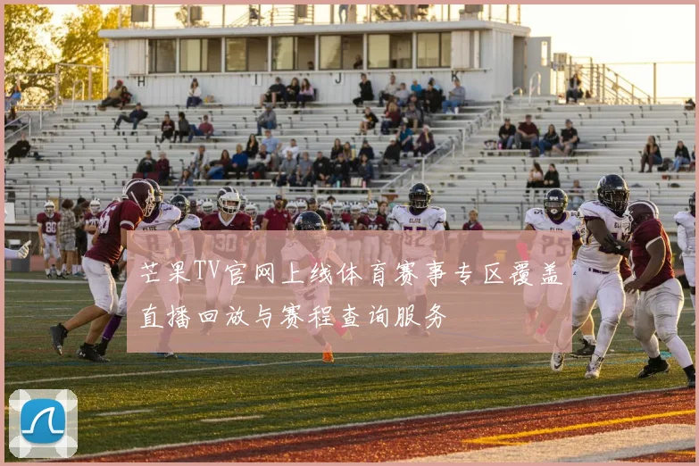 芒果TV官网上线体育赛事专区覆盖直播回放与赛程查询服务