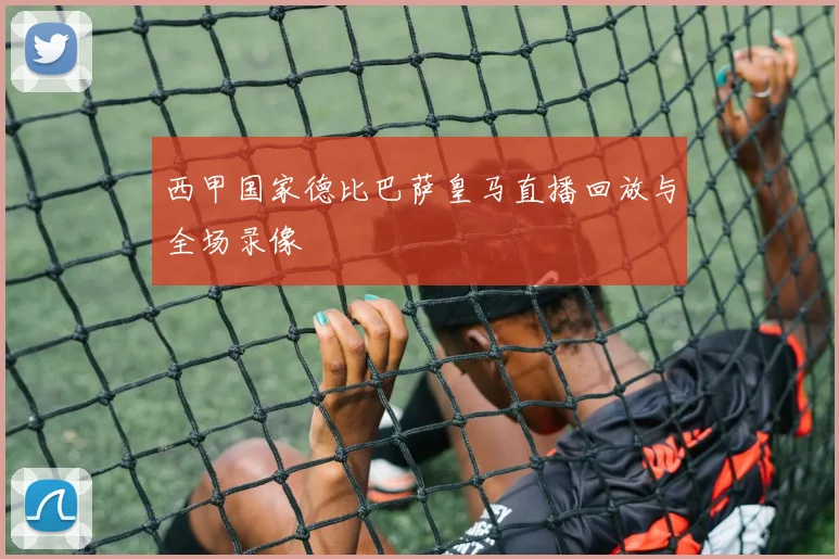 西甲国家德比巴萨皇马直播回放与全场录像