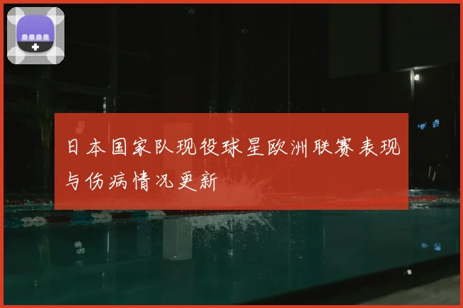 日本国家队现役球星欧洲联赛表现与伤病情况更新
