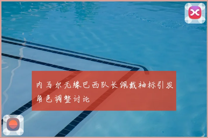 内马尔无缘巴西队长佩戴袖标引发角色调整讨论