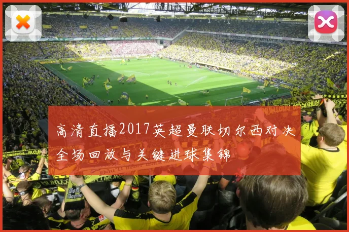 高清直播2017英超曼联切尔西对决全场回放与关键进球集锦