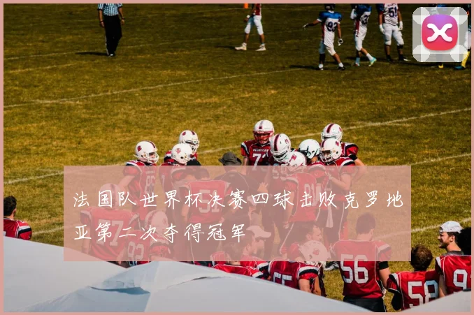 法国队世界杯决赛四球击败克罗地亚第二次夺得冠军
