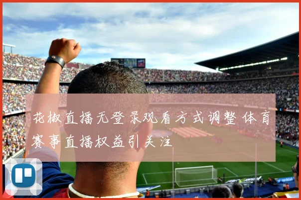 花椒直播无登录观看方式调整 体育赛事直播权益引关注