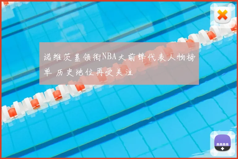 诺维茨基领衔NBA大前锋代表人物榜单 历史地位再受关注