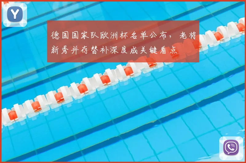 德国国家队欧洲杯名单公布,老将新秀并存替补深度成关键看点