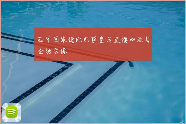 西甲国家德比巴萨皇马直播回放与全场录像