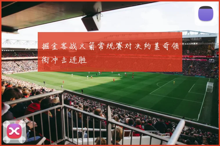 掘金客战火箭常规赛对决约基奇领衔冲击连胜