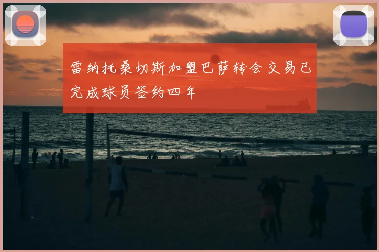 雷纳托桑切斯加盟巴萨转会交易已完成球员签约四年