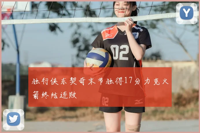 独行侠东契奇末节独得17分力克火箭终结连败