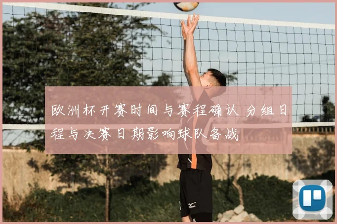 欧洲杯开赛时间与赛程确认 分组日程与决赛日期影响球队备战