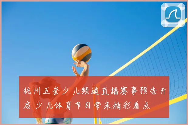 杭州五套少儿频道直播赛事预告开启 少儿体育节目带来精彩看点