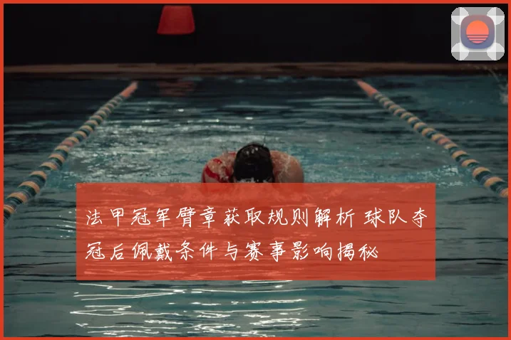 法甲冠军臂章获取规则解析 球队夺冠后佩戴条件与赛事影响揭秘