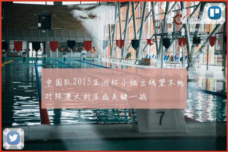 中国队2015亚洲杯小组出线望末轮对阵澳大利亚成关键一战
