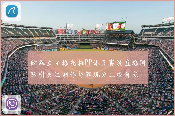 欧冠女主播亮相PP体育赛场直播团队引关注制作与解说分工成看点