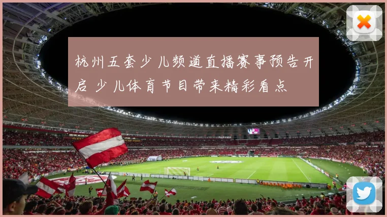 杭州五套少儿频道直播赛事预告开启 少儿体育节目带来精彩看点