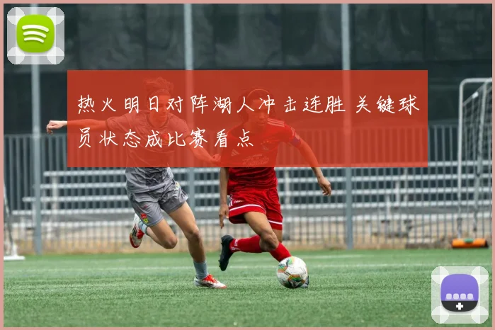 热火明日对阵湖人冲击连胜 关键球员状态成比赛看点