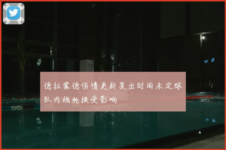 德拉蒙德伤情更新复出时间未定球队内线轮换受影响