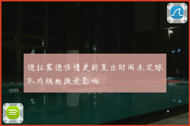 德拉蒙德伤情更新复出时间未定球队内线轮换受影响