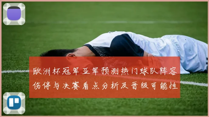 欧洲杯冠军亚军预测热门球队阵容伤停与决赛看点分析及晋级可能性