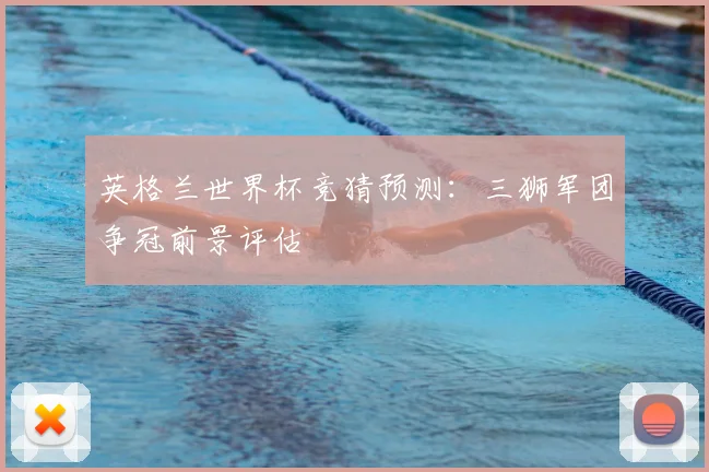 英格兰世界杯竞猜预测：三狮军团争冠前景评估