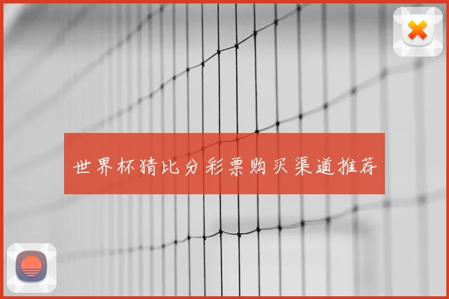 世界杯猜比分彩票购买渠道推荐