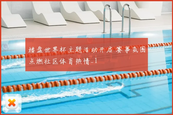 楼盘世界杯主题活动开启 赛事氛围点燃社区体育热情_1
